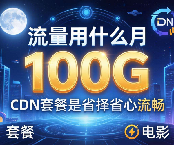 月流量100G，选这些CDN套餐让你的使用省心又安心