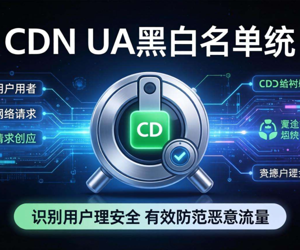 CDN UA黑白名单的应用场景：保障安全、优化服务的关键手段