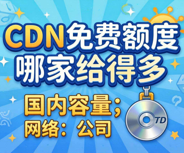 国内CDN免费额度大比拼，哪家慷慨给得多？