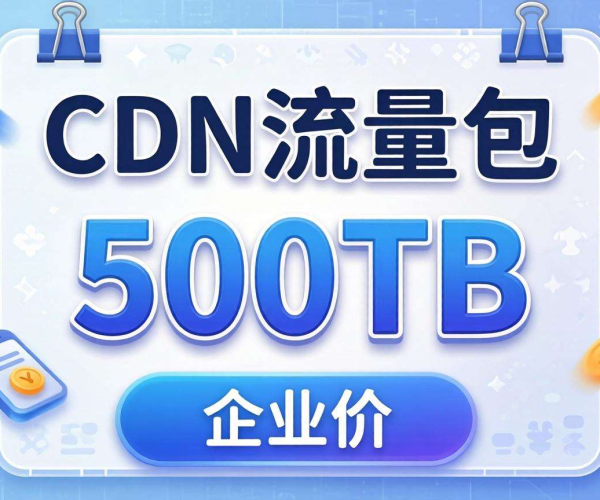 CDN流量包500TB企业价来袭，超高性价比助力企业网络加速