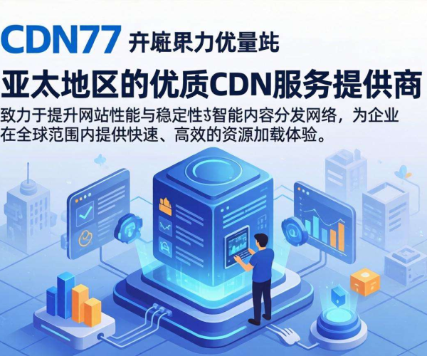 亚太CDN服务商优选：CDN77助力高效内容分发