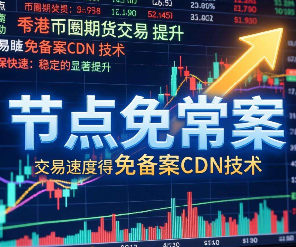 免备案CDN香港节点助力，加速币圈期货交易畅行无阻