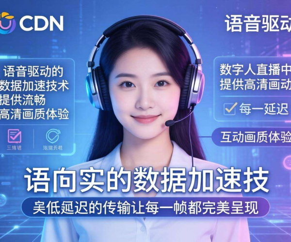 亚太CDN：为数字人直播语音驱动数据加速赋能 高效畅连新体验