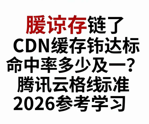 CDN缓存命中率及格线达标,腾讯云2026标准参考学习