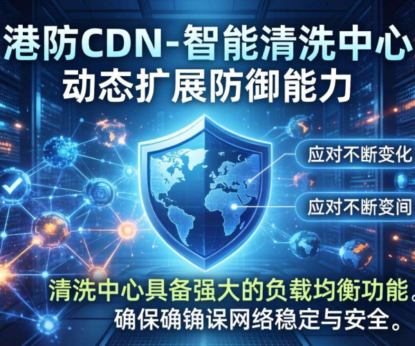 香港高防CDN防御能力与清洗中心弹性伸缩的紧密关联及影响