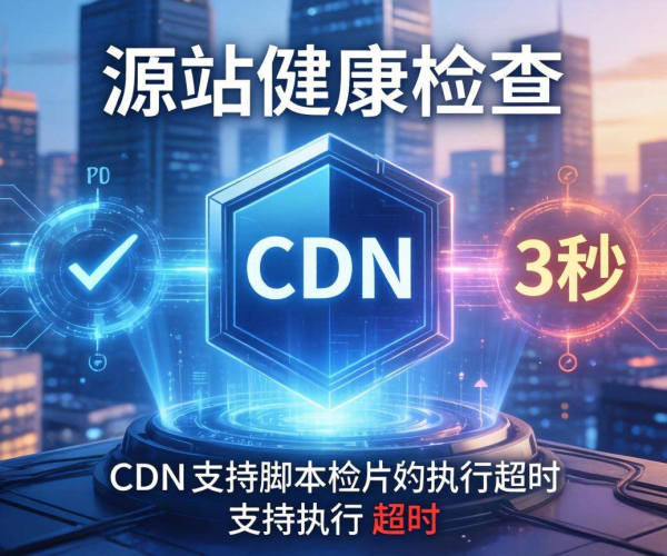 移动屏蔽CDN的源站健康检查是否支持脚本执行超时