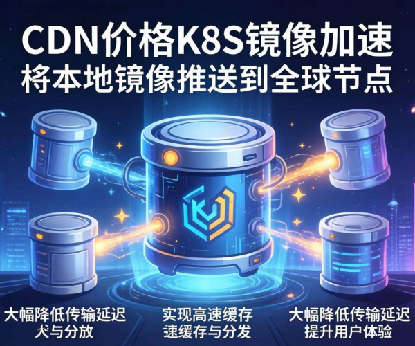 香港CDN价格优势助力K8s镜像加速，提升容器部署效率