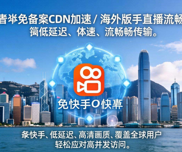 香港免备案CDN能否为海外版快手直播带来加速效果？