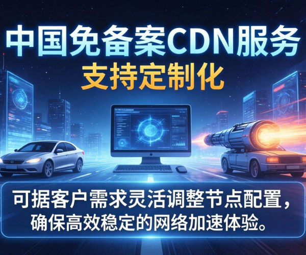 国内免备案CDN节点能否定制化？探究其背后的真相