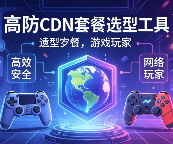 游戏高防CDN套餐选型工具：精准匹配，为游戏安全加速保驾护航