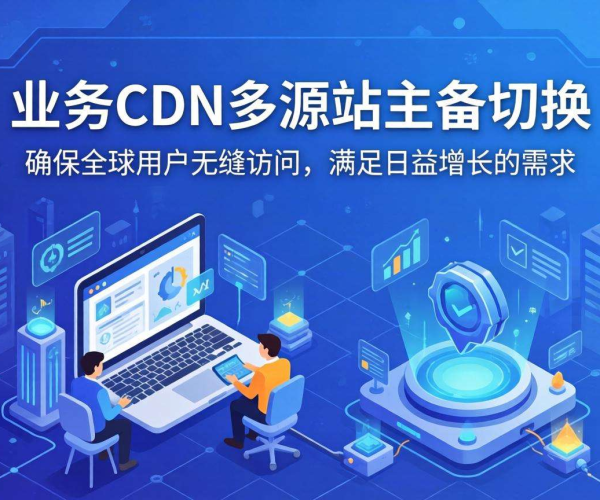 跨境业务CDN多源站主备切换：保障稳定与高效的关键策略