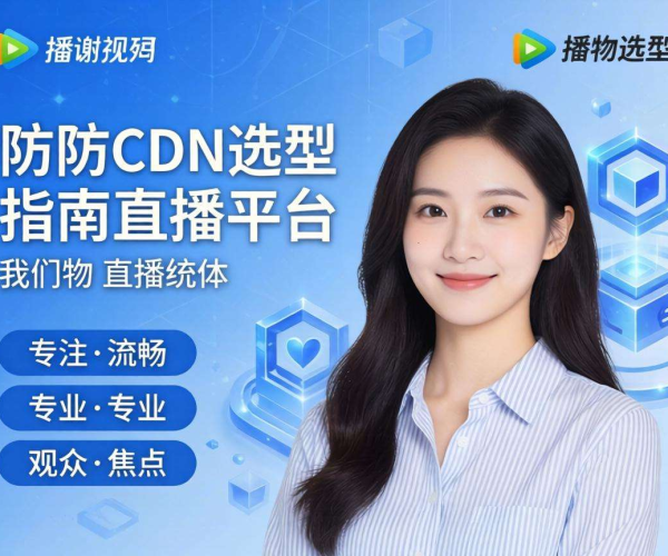 高防CDN选型指南：助力直播平台安全稳定高效运营