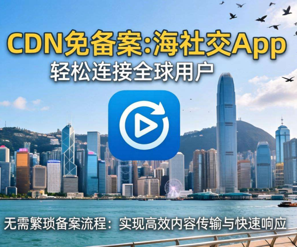 香港CDN助力免备案，出海社交App开启全球社交新征程