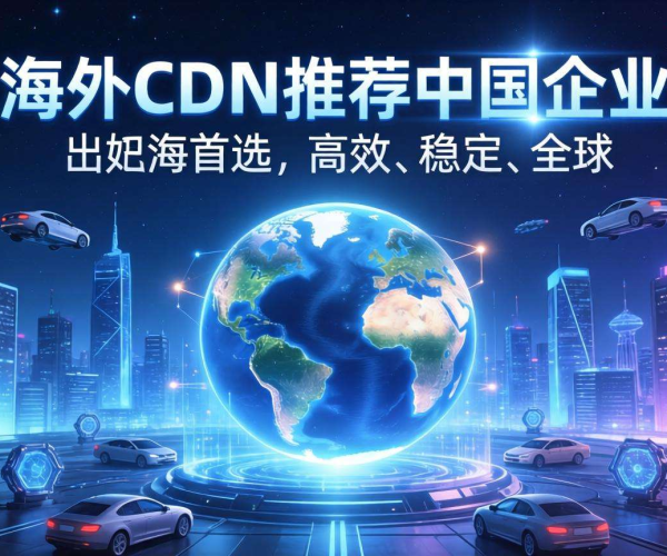 海外CDN助力，中国企业出海的首选之选