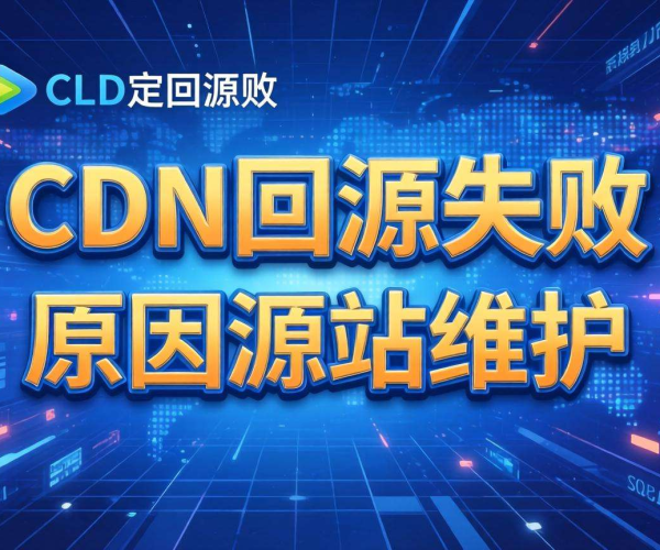 CDN回源失败：源站维护成关键诱因及应对策略