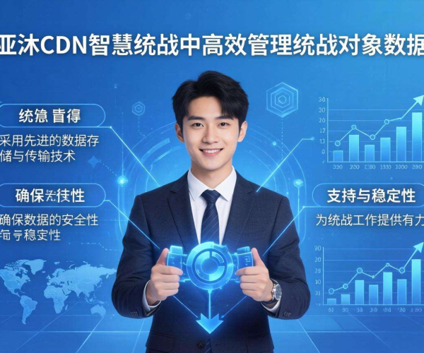 亚太CDN助力智慧统战：统战对象数据管理的有效探索