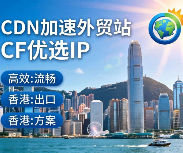 香港CDN加速外贸站，CF优选IP助力网站高效稳定访问