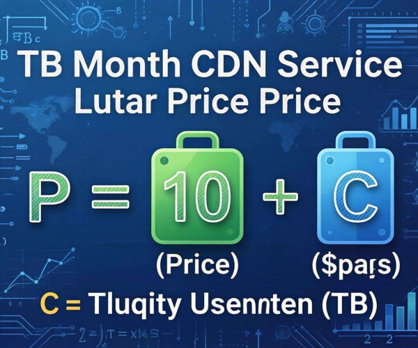 月流量1TB CDN合理价格计算公式揭秘