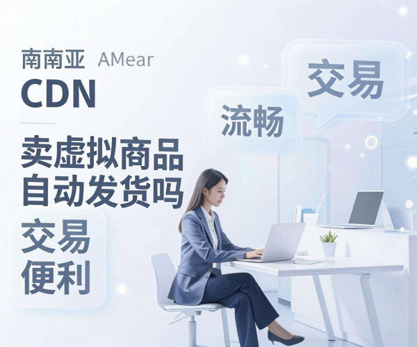 东南亚CDN适合卖虚拟商品自动发货吗