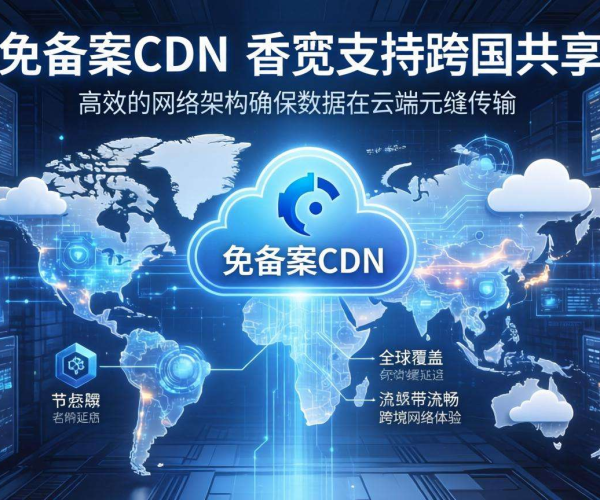 香港免备案CDN带宽能否实现跨国共享？探讨其可行性与挑战
