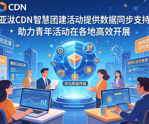 亚太CDN助力智慧团建青年活动数据同步顺畅进行