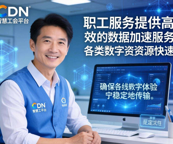 亚太CDN：为智慧工会职工服务数据加速，开启高效服务新体验