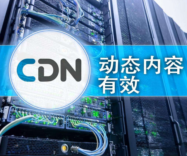 CDN对动态内容是否有效？探究其在动态场景中的应用潜力