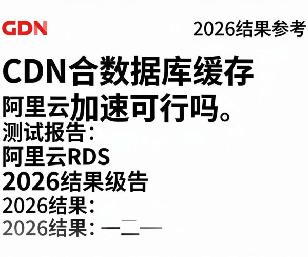 阿里云RDS 2026参考：CDN配合数据库缓存加速可行性测试报告