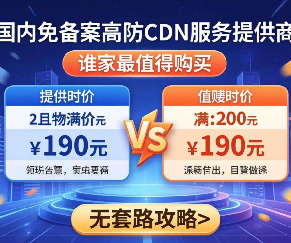 国内免备案高防CDN价格对比：谁家最值得买且不套路攻略