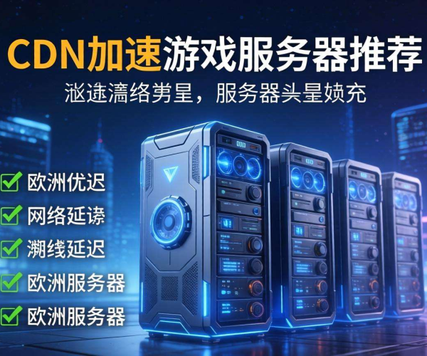 欧美CDN加速游戏服务器推荐：畅玩海外游戏的优质之选