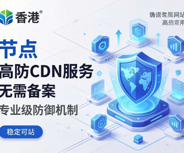 免备案高防CDN推荐：香港节点，为您提供专业防护与加速服务