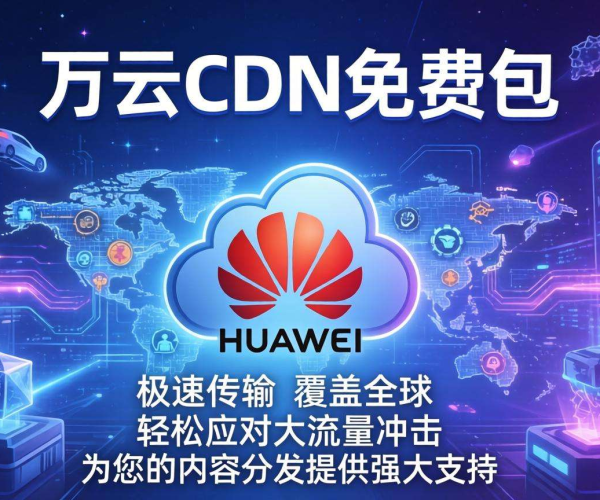 免费福利！华为云CDN免费包助你畅享高速稳定内容分发