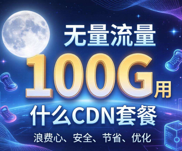月流量100G，选哪种CDN套餐省心又不浪费？