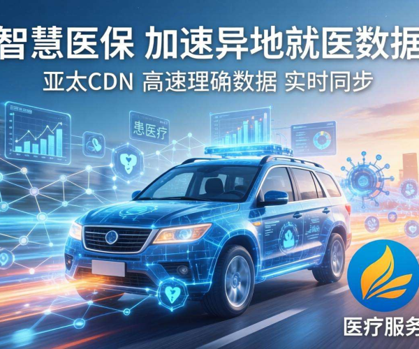 亚太CDN：为智慧医保异地就医数据加速，提升医疗服务效能