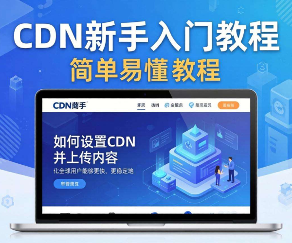 CDN新手入门教程：从原理到实践的全方位指南