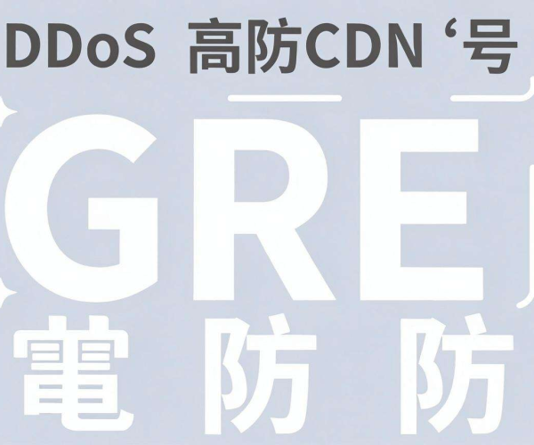 DDoS高防CDN遭遇GRE协议攻击的有效防御策略