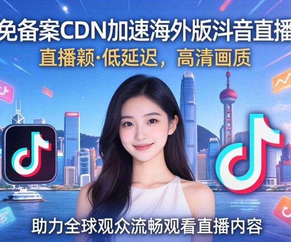 香港免备案CDN能否为海外版抖音直播带来加速效果？