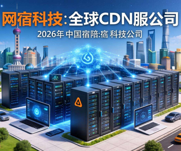 2026国内CDN服务商排名揭晓 网宿科技表现亮眼引关注