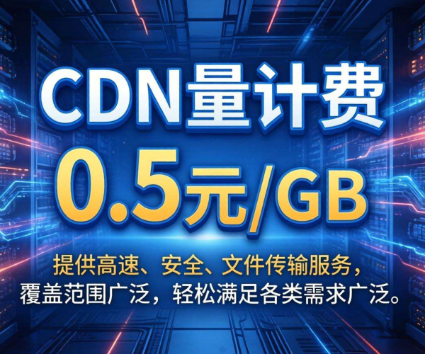 国内CDN按量计费仅0.5元/GB,成本减负新选择