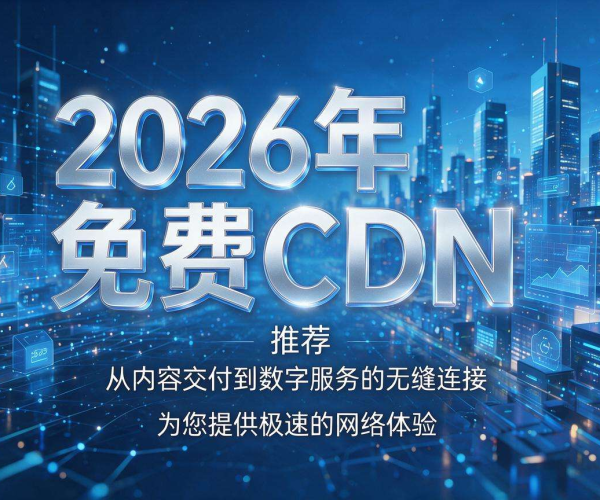免费CDN推荐2026：助力网络加速，畅享优质体验