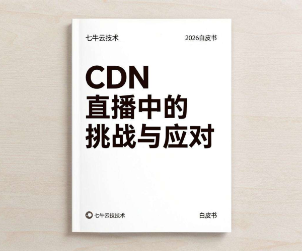 七牛云2026白皮书:CDN在直播中的挑战与应对技术学习