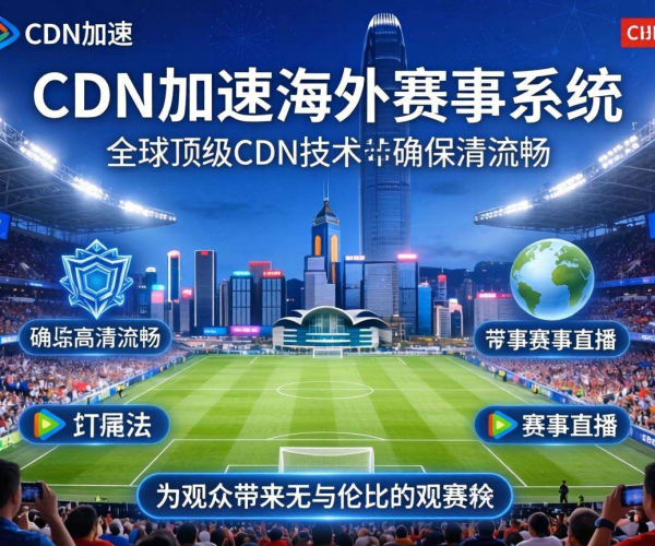 香港CDN助力海外赛事系统，畅享极速赛事体验