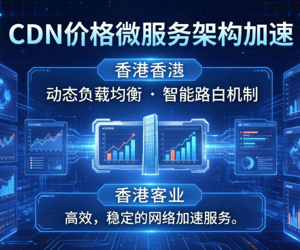 香港CDN价格优势助力微服务架构实现高效加速