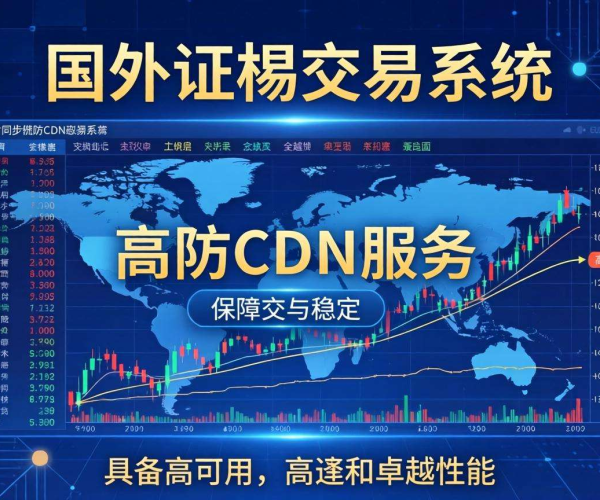 海外证券交易系统选高防CDN,哪家才是优质之选?