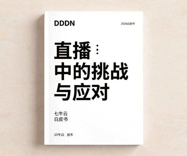 七牛云2026 CDN在直播中的挑战与应对白皮书学习要点