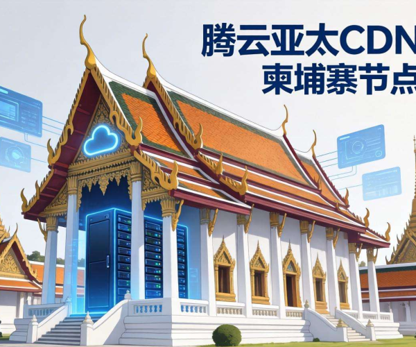 腾讯云亚太CDN柬埔寨节点：加速网络体验，开启高效互联新征程