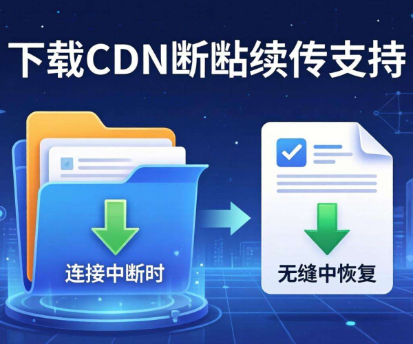 文件下载CDN断点续传支持：提升下载效率与用户体验的关键突破