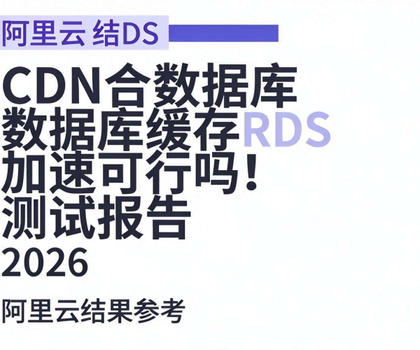 CDN配合数据库缓存加速可行性测试报告：阿里云RDS 2026结果参考