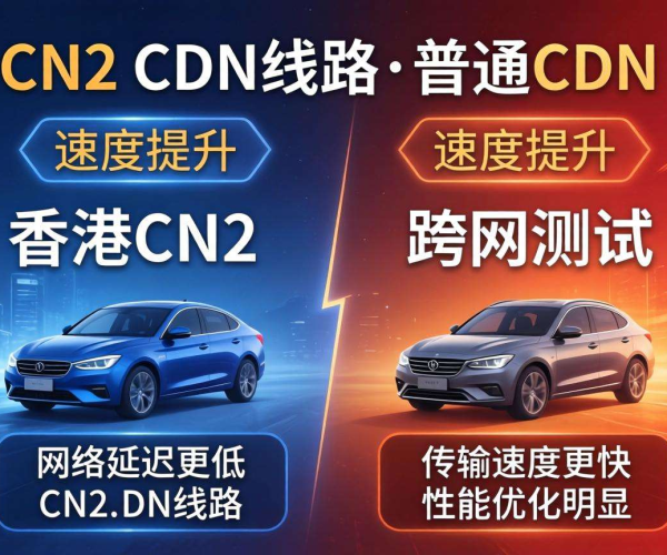 香港CN2 CDN线路与普通CDN跨网测试：速度快多少毫秒揭秘