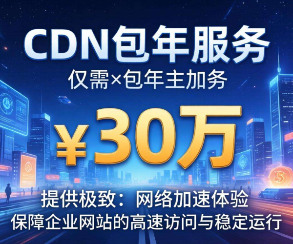 企业站CDN包年价格曝光 30万背后藏着怎样的价值？
